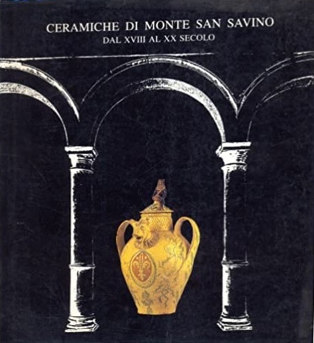 Catalogo della Mostra: - Ceramiche di Monte San Savino dal XVIII al XX secolo.