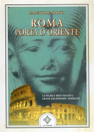 Spoto,Salvadore. - Roma Porta d'Oriente. Luoghi e riti magici, feste ed episodi insoliti.