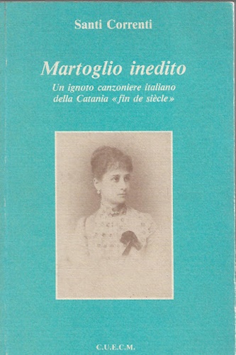 Correnti,Santi. - Martoglio inedito. Un ignoto canzoniere italiano della Catania fin de sicle.