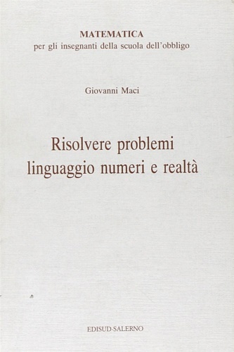 Maci,Giovanni. - Risolvere problemi, linguaggio, numeri e realt. Matematica per gli insegnanti della scuola dell'obbligo.