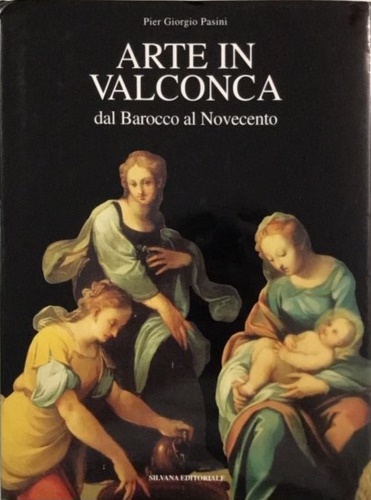 Pasini,Piero G. - Arte in Valconca dal Barocco al Novecento.