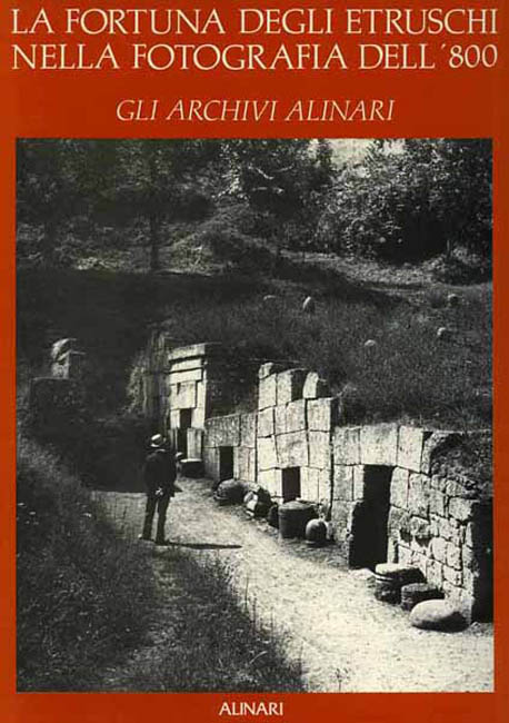 Huebner,Gerhild. - La fortuna degli Etruschi nella fotografia dell'800. Gli Archivi Alinari.