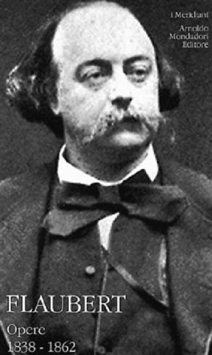 Flaubert,Gustave. - Opere. Vol.I:1838-1862.