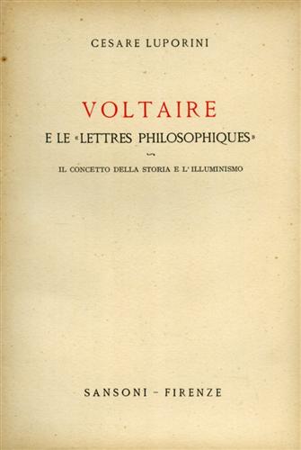 Luporini,Cesare. - Voltaire e le Lettres philosophiques. Il concetto della storia e l'Illuminismo.