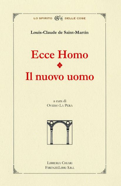 De Saint Martin,Louis Claude. - Ecce Homo - Il Nuovo Uomo. Ecce Homo, scritto a Parigi, il nostro autore, che amava definirsi filosofo Incognito, ci mostr