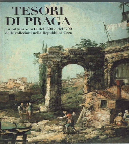 Catalogo della Mostra: - Tesori di Praga. Pittura veneta del '600 e del '700 dalle collezioni nella Repubblica Ceca.