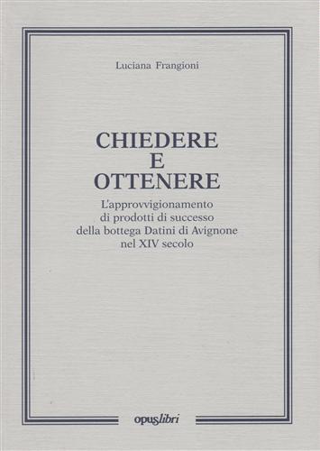 Frangioni,Luciana. - Chiedere e ottenere. L'approvvigionamento di prodotti di successo della bottega Datini di Avignone nel XIV secolo.