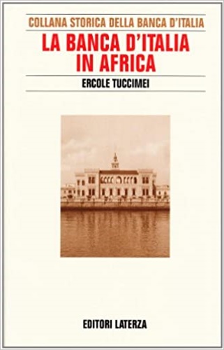 Tuccimei,Ercole. - La Banca d'Italia in Africa. Introduzione all' attivit dell' istituto di emissione nelle colonie dall'et crispina alla seconda guerra mondiale.