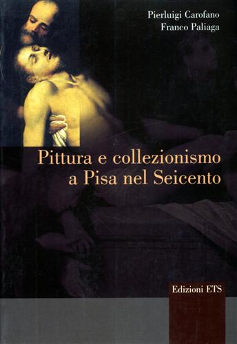 Carofano,Pierluigi. Paliaga,Franco. - Pittura e collezionismo a Pisa nel Seicento.