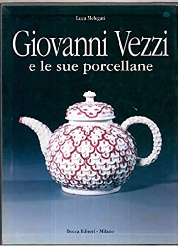 Melegatti,Luca. - Giovanni Vezzi e le Sue porcellane.