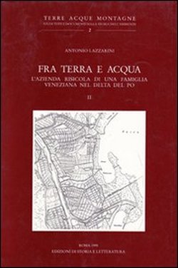 Lazzarini,Antonio. - Fra terra e acqua. L'azienda risicola di una famiglia veneziana nel delta del Po. Vol.II.