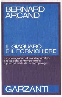 Arcand,Bernard. - Il giaguaro e il formichiere. La pornografia dal mondo primitivo alle societ contemporanee: il punto di vista di un antropologo.