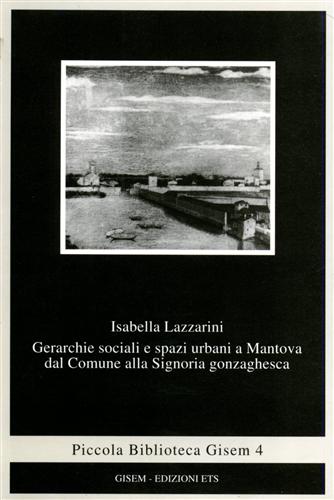 Lazzarini,Isabella. - Gerarchie sociali e spazi urbani a Mantova dal comune alla Signoria gonzaghesca.