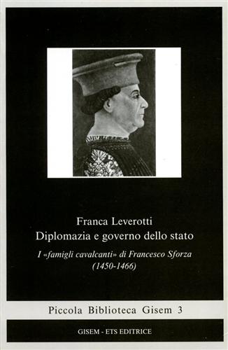 Leverotti,Franca. - Diplomazia e governo dello stato. I famigli cavalcantidi Francesco Sforza 1450-1466.