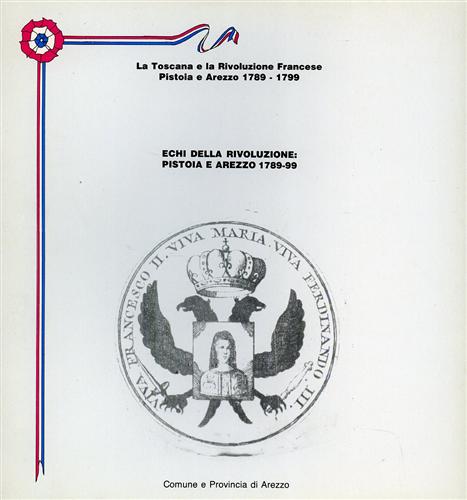 Catalogo della Mostra: - La Toscana e la Rivoluzione Francese. Pistoia e Arezzo 1789-1799. Echi della Rivoluzione: Pistoia e Arezzo 1789-1799.