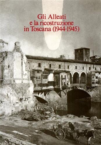 Absalom,Roger (a cura di). - Gli Alleati e la ricostruzione in Toscana. I documenti anglo-americani. I.