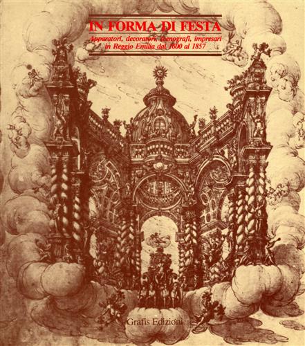 Catalogo della Mostra: - In forma di festa. Apparatori, decoratori, scenografi, impresari in Reggio Emilia dal 1600 al 1857.