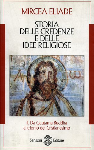 Eliade,Mircea. - Storia delle credenze e delle idee religiose.Vol.II: Da Gautama Buddha al trionfo del Cristianesimo.