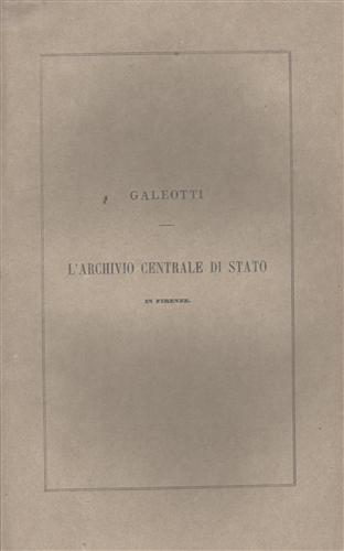 Galeotti,Leopoldo. - L'archivio Centrale di Stato in Firenze nelle sue relazioni con gli studi storici.