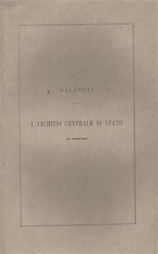 Galeotti,Leopoldo. - L'archivio Centrale di Stato in Firenze nelle sue relazioni con gli studi storici.