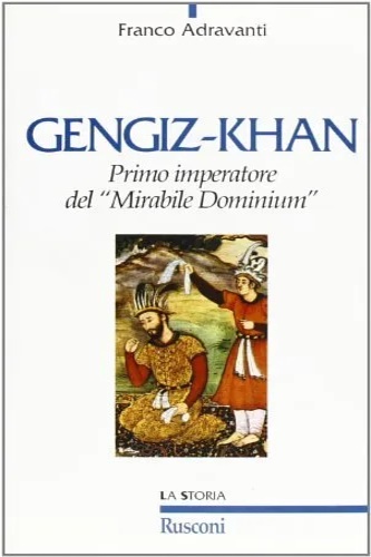 Adravanti, Franco. - Gengiz-Khan. Primo imperatore del Mirabile Dominium.
