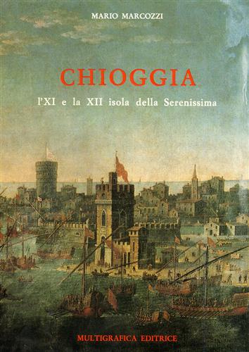 Marcozzi,Mario. - Chioggia: l'XI e la XII isola della Serenissima.