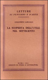 Gargallo,Gioacchino. - La scoperta dell'utile nel Settecento. La genesi del concetto di economia in Francia dai libertini agli illuministi e l'aspetto economico della storia nella storiografia dell'Illuminismo francese.