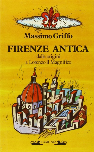 Griffo,Massimo. - Firenze antica dalle origini a Lorenzo il Magnifico.