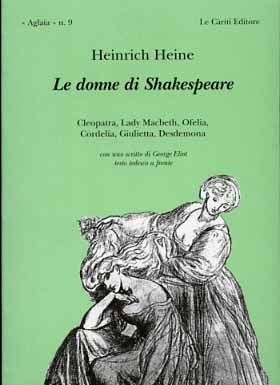 Heine,Heinrich. - Le donne di Shakespeare. Cleopatra, Lady Machbeth, Ofelia, Cordelia, Giulietta, Desdemona.