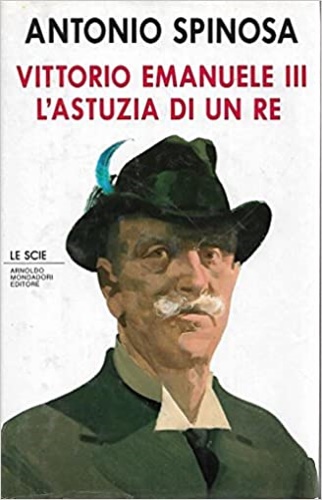 Spinosa,Antonio. - Vittorio Emanuele III. L'astuzia di un re.