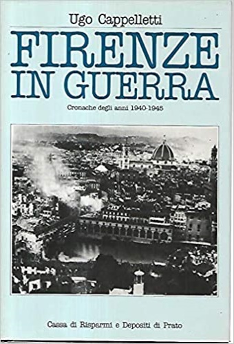 Cappelletti,Ugo. - Firenze in guerra. Cronache degli anni 1940-1945.