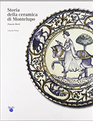 Berti,Fausto. - Storia della Ceramica di Montelupo. Vol.I: Le ceramiche da mensa dalle origini alla fine del XV secolo.
