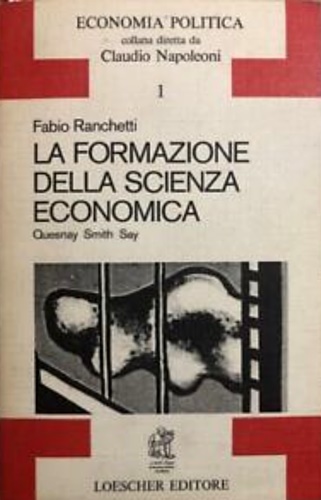 Ranchetti,F. - La formazione della scienza economica.Quesnay,Smith,Say.