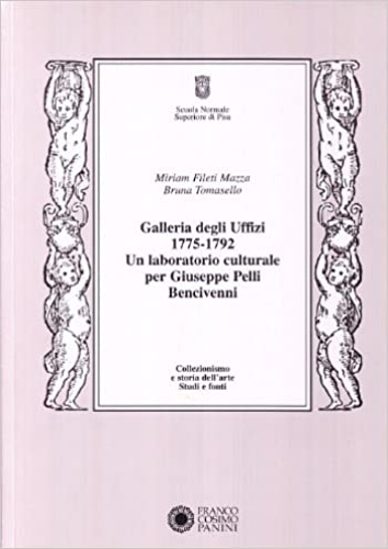 Fileti Mazza,Miriam. Tomasello,Bruna. - Galleria degli Uffizi 1775-1792. Un laboratorio culturale per Giuseppe Pelli Bencivenni.