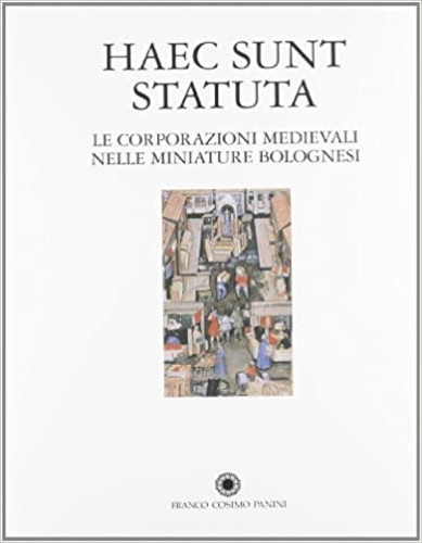 Catalogo della Mostra: - Haec Sunt Statuta. Le Corporazioni medievali nelle miniature bolognesi.