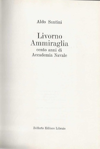 Santini,Aldo. - Livorno Ammiraglia. Cento anni di Accademia Navale.