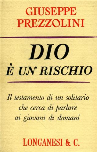 Prezzolini,Giuseppe. - Dio  un rischio. Il testamento di un solitario che cerca di parlare ai giovani di domani.