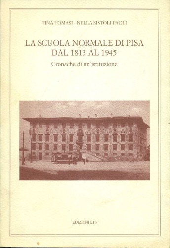 Tomasi,Tina. Sistoli Paoli,Nella. - La Scuola Normale di Pisa dal 1813 al 1945.
