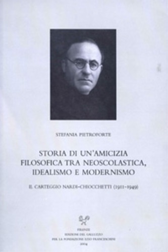 Pietroforte,Stefania. - Storia di un'amicizia filosofica tra neoscolastica, idealismo e modernismo. Il carteggio Nardi-Chiocchetti (1911-1949).