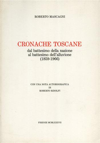 Mascagni,Roberto. - Cronache toscane dal battesimo della nazione al battesimo dell'alluvione 1859-1966.