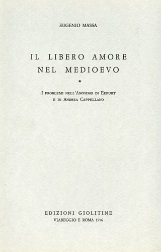 Massa,Eugenio. - Il libero amore nel Medioevo. I problemi dell'Anonimo di Erfurt e in Andrea Cappellano.