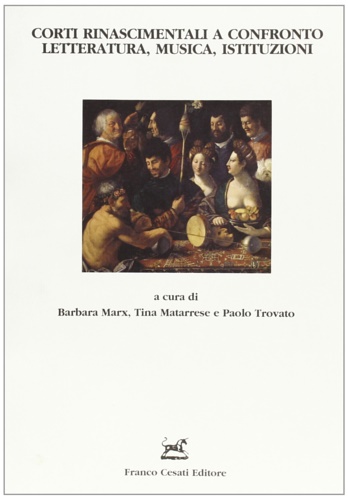 Marx,Barbara. Matarrese,Tina. Trovato,Paolo. (a cura di). - Corti Rinascimentali a confronto. Letteratura, Musica, Istituzioni.