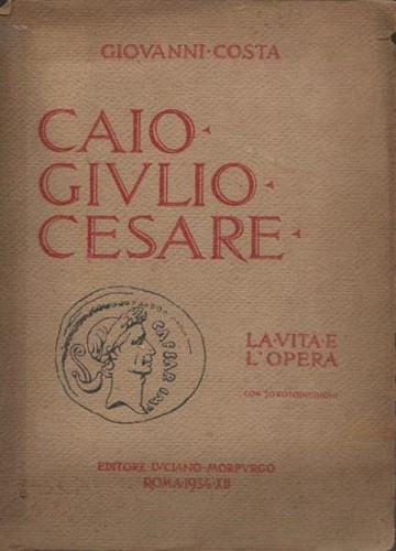 Costa,Giovanni. - Caio Giulio Cesare. La vita e l'opera nei tempi del I sec. a.Cr. che non furono suoi.