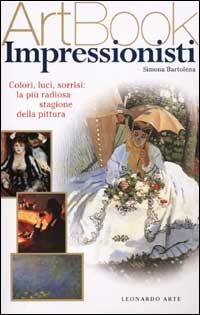 Bartolena,Simona. - Impressionisti. Colori, luci, sorrisi: la pi radiosa stagione della pittura.