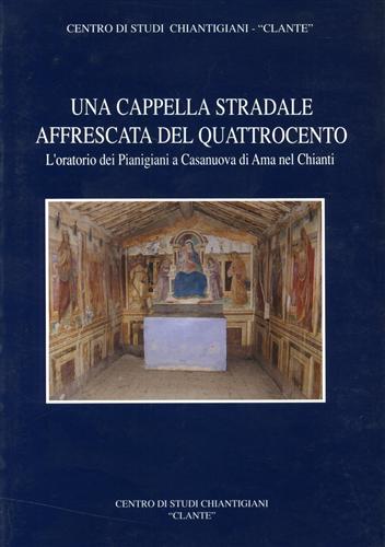 -- - Una cappella stradale affrescata del Quattrocento. L'Oratorio dei Pianigiani a Casanuova di Ama nel Chianti.