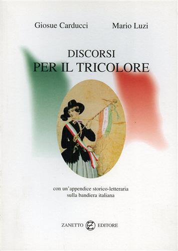 Luzi,Mario. Carducci,Giosu. - Discorsi per il Tricolore. Con un'appendice storico-letteraria sulla bandiera italiana.
