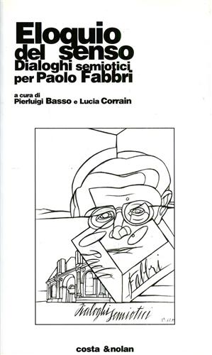Basso,Pierluigi. Corrain,Lucia (a cura di). - Eloquio del senso. Dialoghi semiotici per Paolo Fabbri.