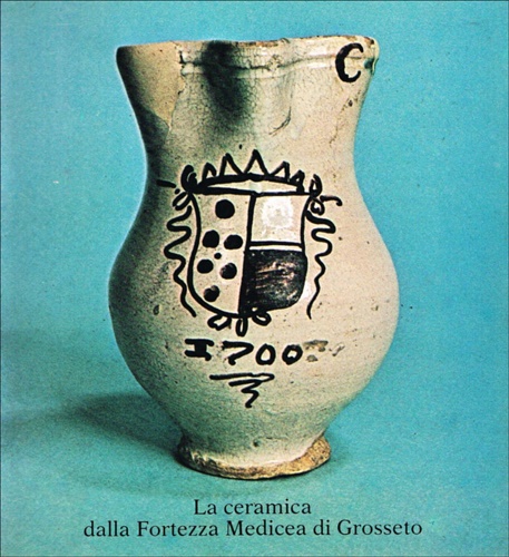 Catalogo della Mostra: - La ceramica dalla fortezza Medicea di Grosseto.