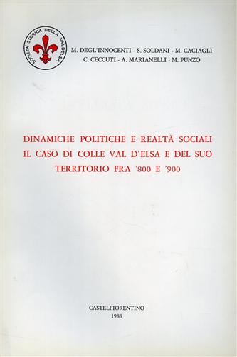 Degl'Innocenti,M. Soldani,S. Caciagli,M. Ceccuti,C. et al. - Dinamiche politiche e realt sociali il caso di Colle Val d'Elsa e del suo territorio fra '800 e '900.