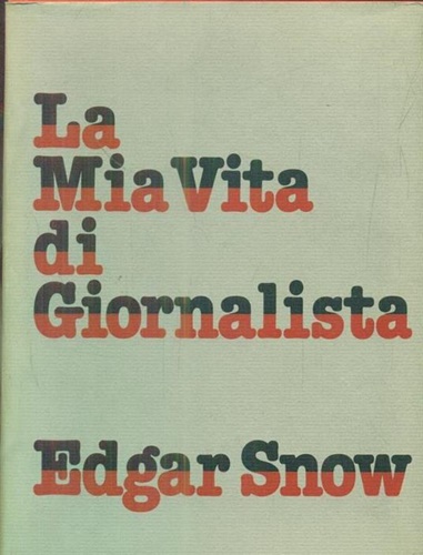 Snow,Edgar. - La mia vita di giornalista, un viaggio attraverso la storia contemporanea.